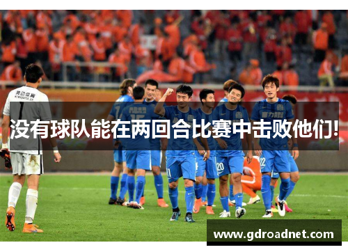 没有球队能在两回合比赛中击败他们!